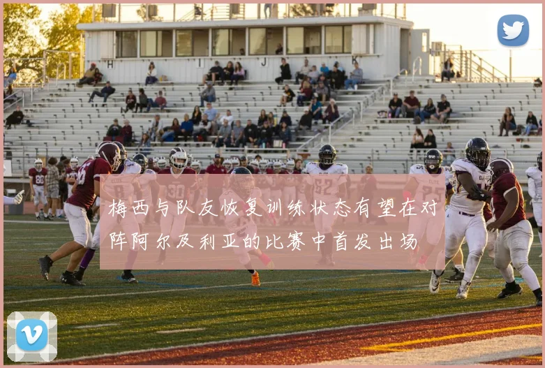 梅西与队友恢复训练状态有望在对阵阿尔及利亚的比赛中首发出场