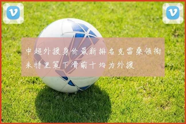 中超外援身价最新排名克雷桑领衔米特里策下滑前十均为外援