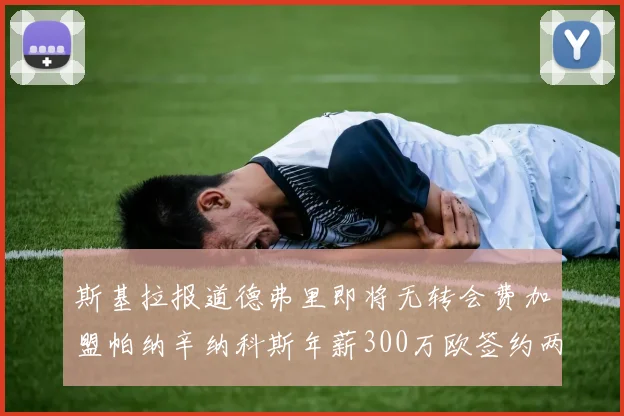 斯基拉报道德弗里即将无转会费加盟帕纳辛纳科斯年薪300万欧签约两年