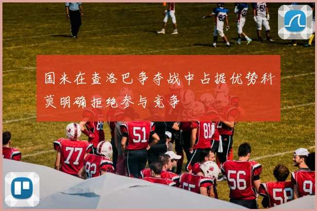 国米在查洛巴争夺战中占据优势科莫明确拒绝参与竞争
