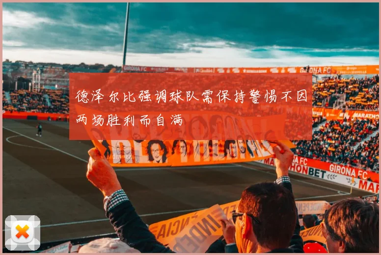 德泽尔比强调球队需保持警惕不因两场胜利而自满