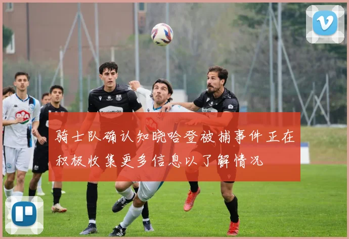 骑士队确认知晓哈登被捕事件正在积极收集更多信息以了解情况